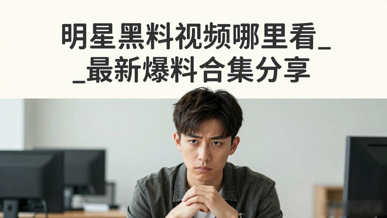 明星会被扒黑料吗视频在线观看,_明星会被扒黑料吗视频在线观看,_明星会被扒黑料吗视频在线观看,